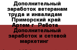 Дополнительный заработок ветеранам труда и инвалидам - Приморский край, Артем г. Работа » Дополнительный заработок и сетевой маркетинг   